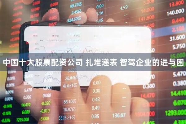 中国十大股票配资公司 扎堆递表 智驾企业的进与困